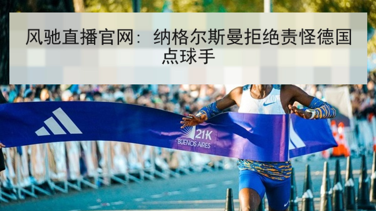 风驰直播官网: 纳格尔斯曼拒绝责怪德国点球手 风驰直播官网: 纳格尔斯曼拒绝责怪德国点球手