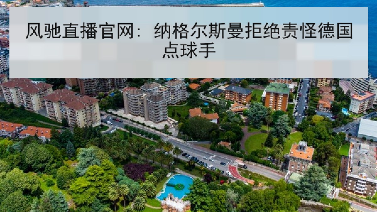 风驰直播官网: 纳格尔斯曼拒绝责怪德国点球手