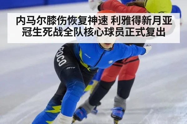 内马尔膝伤恢复神速 利雅得新月亚冠生死战全队核心球员正式复出