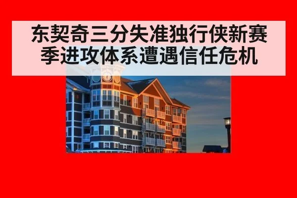 东契奇三分失准独行侠新赛季进攻体系遭遇信任危机