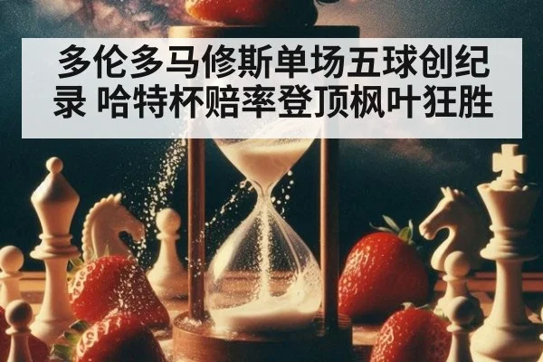 多伦多马修斯单场五球创纪录 哈特杯赔率登顶枫叶狂胜